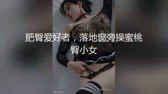 肥臀爱好者，落地窗旁操蜜桃臀小女