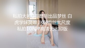 私拍大神G哥最新出品梦丝 白虎学妹灵唯 JK装肉丝大尺度私拍1080P高清无水印版