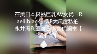 在美日本极品巨乳AV女优「Raelilblack」OF大尺度私拍 永井玛利亚等日本女优闺蜜【第七弹】