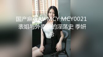 国产麻豆AV MCY MCY0021 表姐与外卖员的淫荡史 季妍希