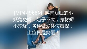 [MP4/ 968M] 越南贱贱的小妖兔兔呀，奶子不大，身材娇小玲珑，各种做爱体位爆操，上位真是爽翻！