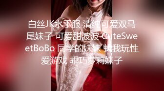 白丝JK水手服 清纯可爱双马尾妹子 可爱甜波波 CuteSweetBoBo 同学的妹妹 找我玩性爱游戏 乖巧萝莉妹子