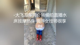 -大飞哥东莞会所偷拍直播水床按摩热身 搞得女技师很享受