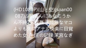 (HD1080P)(山と空)(soan00087)ふじゅんにあなこうかん不純2穴肛姦 未成熟なマコよりも先にアナル快楽に目覚めた女子◎生の記録 茉宮なぎ