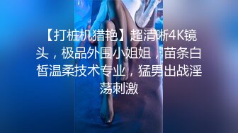 【打桩机猎艳】超清晰4K镜头，极品外围小姐姐，苗条白皙温柔技术专业，猛男出战淫荡刺激