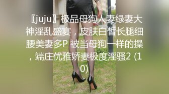 〖juju〗极品母狗人妻绿妻大神淫乱盛宴，皮肤白皙长腿细腰美妻多P 被当母狗一样的操，端庄优雅娇妻极度淫骚2 (10)