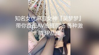 知名女优麻豆女神『吴梦梦』带你直击AV拍摄现场 各种激情3P乱操