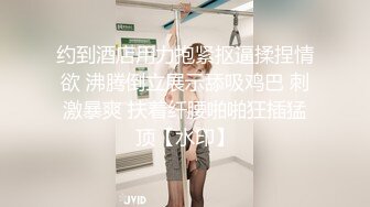 约到酒店用力抱紧抠逼揉捏情欲 沸腾倒立展示舔吸鸡巴 刺激暴爽 扶着纤腰啪啪狂插猛顶【水印】