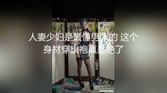 人妻少妇是最懂男人的 这个身材穿旗袍真是绝了