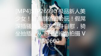 [MP4]STP26990 极品新人美少女！超高颜值很会玩！假屌深插骚逼，浴室湿身自慰，骑坐抽插，从下往上视角拍摄 VIP0600