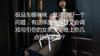 极品车模咪咪，就问你们一个问题，有这样魔鬼身材又会调戏勾引你的女朋友，晚上你几点钟回家呢？