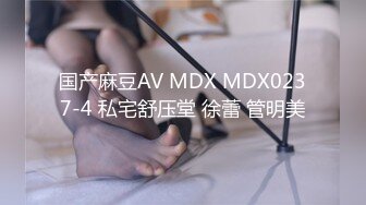 国产麻豆AV MDX MDX0237-4 私宅舒压堂 徐蕾 管明美