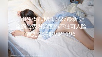 [MP4/571M]12/27最新 姐全露脸秀发遮面掩不住可人脸蛋无套啪啪VIP1196