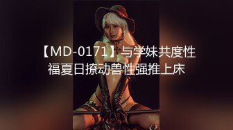 【MD-0171】与学妹共度性福夏日撩动兽性强推上床