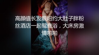 高顔值长发靓妞约大肚子胖粉丝酒店一起鸳鸯浴，大床房激情啪啪