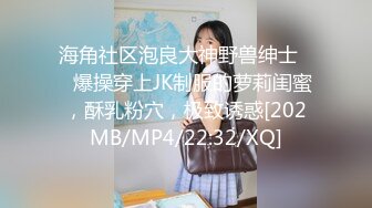 海角社区泡良大神野兽绅士❤️爆操穿上JK制服的萝莉闺蜜，酥乳粉穴，极致诱惑[202MB/MP4/22:32/XQ]