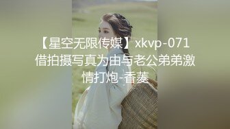 【星空无限传媒】xkvp-071 借拍摄写真为由与老公弟弟激情打炮-香菱