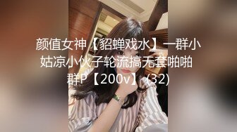 颜值女神【貂蝉戏水】一群小姑凉小伙子轮流搞无套啪啪 群P【200v】 (32)