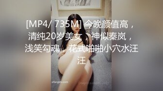 [MP4/ 735M] 今晚颜值高，清纯20岁美女，神似秦岚，浅笑勾魂，花式啪啪小穴水汪汪