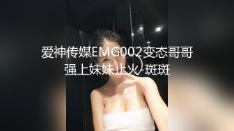 爱神传媒EMG002变态哥哥强上妹妹止火-斑斑