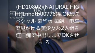 (HD1080P)(NATURAL HIGH)(1nhdtb00776)痴OK娘スペシャル 豪华版 毎朝、电车で见かける美少女J○2人组を连日痴で中出しまでOKさせろ