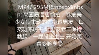 [MP4/ 295M]&nbsp;&nbsp; 高画质酒店偷拍，卷发美少女很主动的去挑逗男友，口交功底厉害 让男友老二保持勃起，一屁股坐上去 开始笑着变脸享受