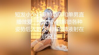 短发小少妇露脸酒店和单男直播做爱，无套啪v啪解锁各种姿势后入把火辣辣的精液射在屁股上