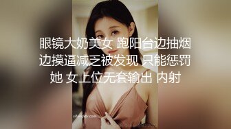 眼镜大奶美女 跑阳台边抽烟边摸逼减乏被发现 只能惩罚她 女上位无套输出 内射