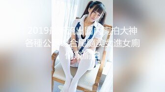 2019最新流出國內廁拍大神各種公眾場合尾隨美女進女廁偷窺偷拍