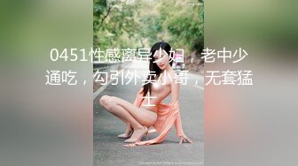 0451性感离异少妇，老中少通吃，勾引外卖小哥，无套猛士