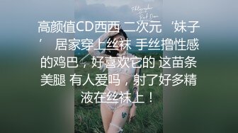 高颜值CD西西 二次元‘妹子’ 居家穿上丝袜 手丝撸性感的鸡巴，好喜欢它的 这苗条美腿 有人爱吗，射了好多精液在丝袜上！