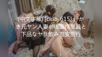 (中文字幕) [club-615] 汗かき元ヤン人妻が後輩作業員と下品なヤリ飲み慰安旅行