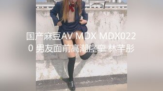 国产麻豆AV MDX MDX0220 男友面前高潮痉挛 林芊彤