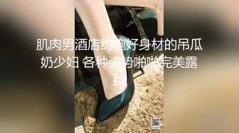 肌肉男酒店约炮好身材的吊瓜奶少妇 各种姿势啪啪完美露脸