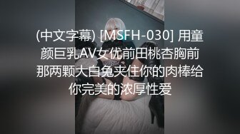 (中文字幕) [MSFH-030] 用童颜巨乳AV女优前田桃杏胸前那两颗大白兔夹住你的肉棒给你完美的浓厚性爱