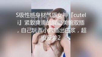 S级性感身材气质女神『cuteli』紧致爽滑的屁眼美鲍双插，自己玩弄小穴插出白浆，超级反差2