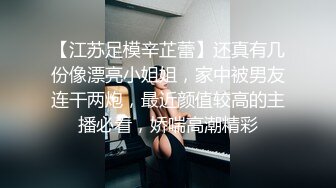 【江苏足模辛芷蕾】还真有几份像漂亮小姐姐，家中被男友连干两炮，最近颜值较高的主播必看，娇喘高潮精彩