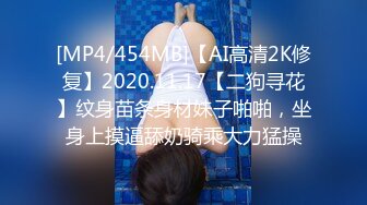 [MP4/454MB]【AI高清2K修复】2020.11.17【二狗寻花】纹身苗条身材妹子啪啪，坐身上摸逼舔奶骑乘大力猛操