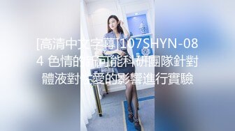 [高清中文字幕]107SHYN-084 色情的新可能科研團隊針對體液對性愛的影響進行實驗