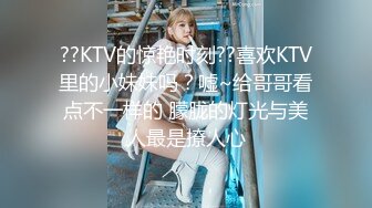 ??KTV的惊艳时刻??喜欢KTV里的小妹妹吗？嘘~给哥哥看点不一样的 朦胧的灯光与美人最是撩人心