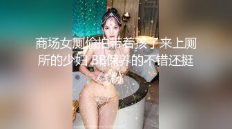 商场女厕偷拍带着孩子来上厕所的少妇 BB保养的不错还挺粉