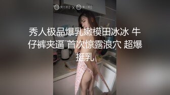 秀人极品爆乳嫩模田冰冰 牛仔裤夹逼 首次惊露浪穴 超爆挺乳