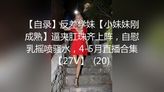 【自录】反差学妹【小妹妹刚成熟】逼夹肛珠齐上阵，自慰乳摇喷骚水，4-5月直播合集【27V】  (20)