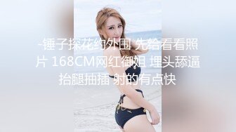 -锤子探花约外围 先给看看照片 168CM网红御姐 埋头舔逼抬腿抽插 射的有点快