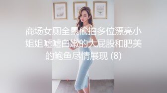 商场女厕全景偷拍多位漂亮小姐姐嘘嘘白嫩的大屁股和肥美的鲍鱼尽情展现 (8)