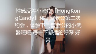 性感反差小骚货『HongKongCandy』和闺蜜老公第二次约会，体验下闺蜜老公的小武器嘻嘻 每一下都插的好深 好爽