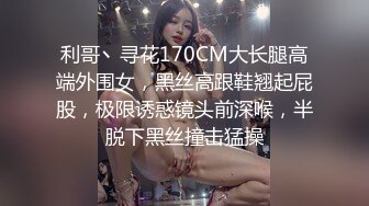 利哥丶寻花170CM大长腿高端外围女，黑丝高跟鞋翘起屁股，极限诱惑镜头前深喉，半脱下黑丝撞击猛操