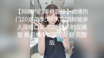 【网曝热门事件震惊】微博热门20岁花季少女KTV喝醉被多人深喉口交 啪啪 最后射在嘴里 最后被干的菊花外翻 完整版