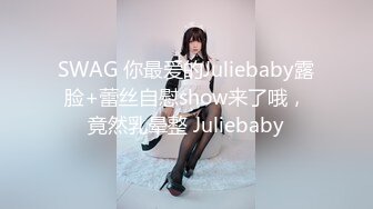 SWAG 你最爱的Juliebaby露脸+蕾丝自慰show来了哦，竟然乳晕整 Juliebaby