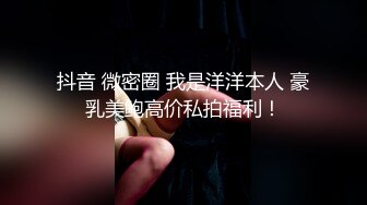 抖音 微密圈 我是洋洋本人 豪乳美鲍高价私拍福利！